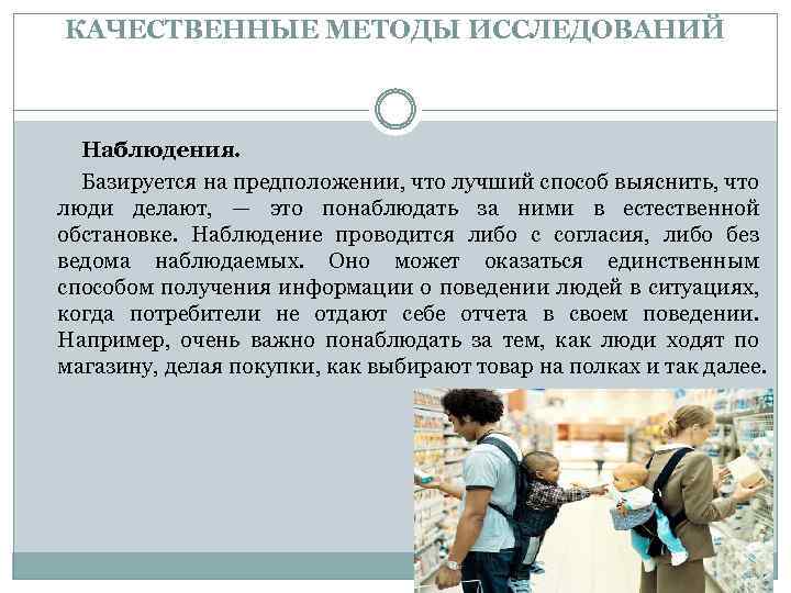 КАЧЕСТВЕННЫЕ МЕТОДЫ ИССЛЕДОВАНИЙ Наблюдения. Базируется на предположении, что лучший способ выяснить, что люди делают,