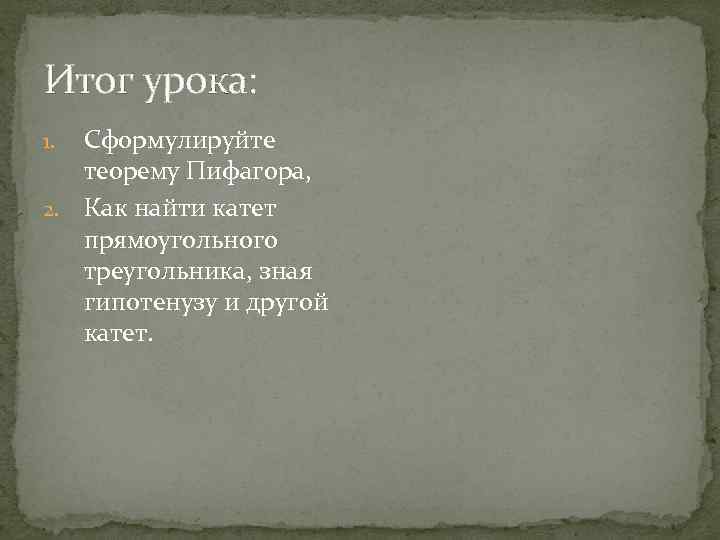 Итог урока: Сформулируйте теорему Пифагора, 2. Как найти катет прямоугольного треугольника, зная гипотенузу и