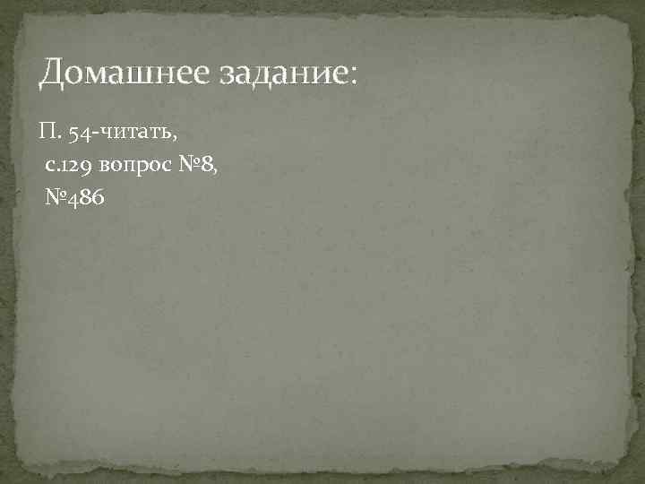 Домашнее задание: П. 54 -читать, с. 129 вопрос № 8, № 486 