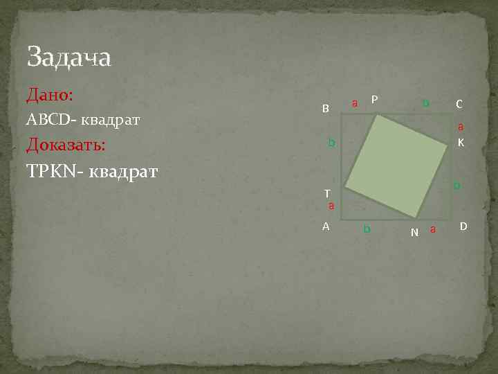 Задача Дано: ABCD- квадрат Доказать: B P a b a K b TPKN- квадрат