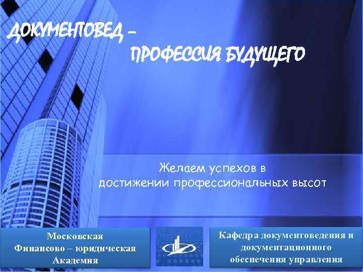 ДОКУМЕНТОВЕД – ПРОФЕССИЯ БУДУЩЕГО Желаем успехов в достижении профессиональных высот Московская Финансово – юридическая