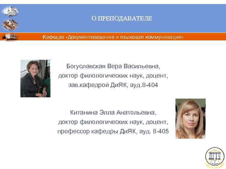 О ПРЕПОДАВАТЕЛЕ Кафедра «Документоведение и языковая коммуникация» Богуславская Вера Васильевна, доктор филологических наук, доцент,