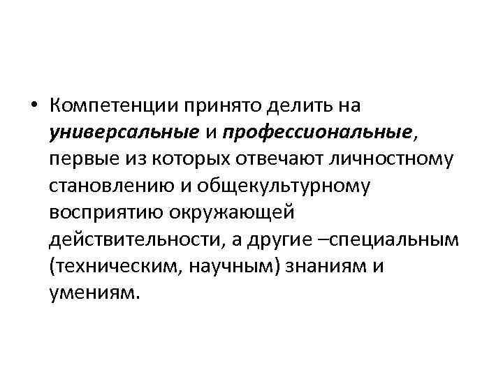  • Компетенции принято делить на универсальные и профессиональные, первые из которых отвечают личностному