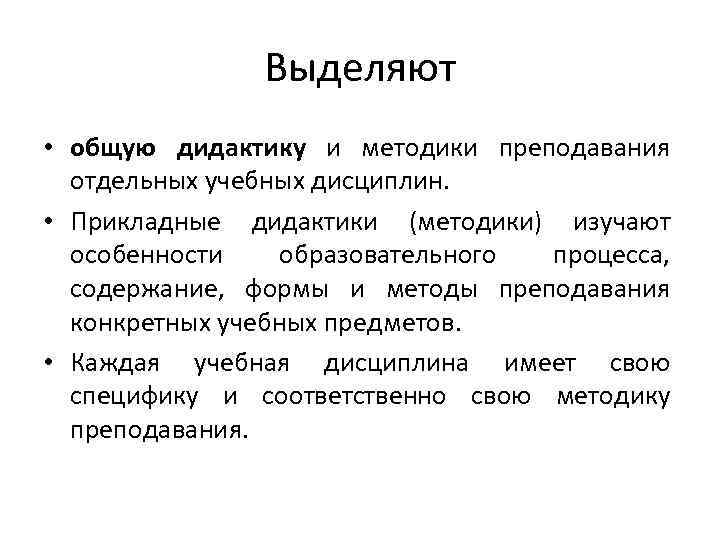 Выделяют • общую дидактику и методики преподавания отдельных учебных дисциплин. • Прикладные дидактики (методики)