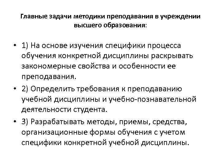 Главные задачи методики преподавания в учреждении высшего образования: • 1) На основе изучения специфики