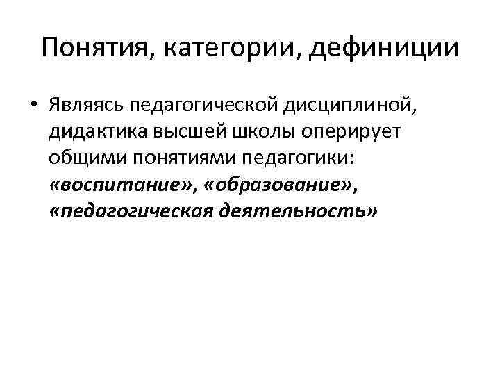 Понятия, категории, дефиниции • Являясь педагогической дисциплиной, дидактика высшей школы оперирует общими понятиями педагогики: