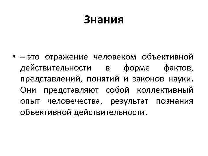 Знания • – это отражение человеком объективной действительности в форме фактов, представлений, понятий и
