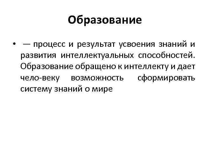 Образование • — процесс и результат усвоения знаний и развития интеллектуальных способностей. Образование обращено