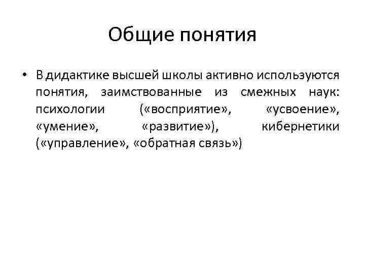 Общие понятия • В дидактике высшей школы активно используются понятия, заимствованные из смежных наук: