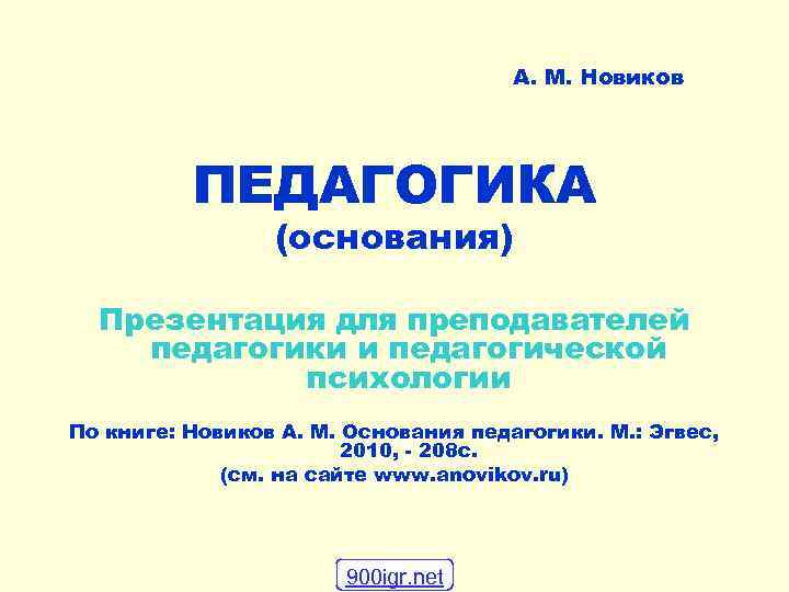 А. М. Новиков ПЕДАГОГИКА (основания) Презентация для преподавателей педагогики и педагогической психологии По книге: