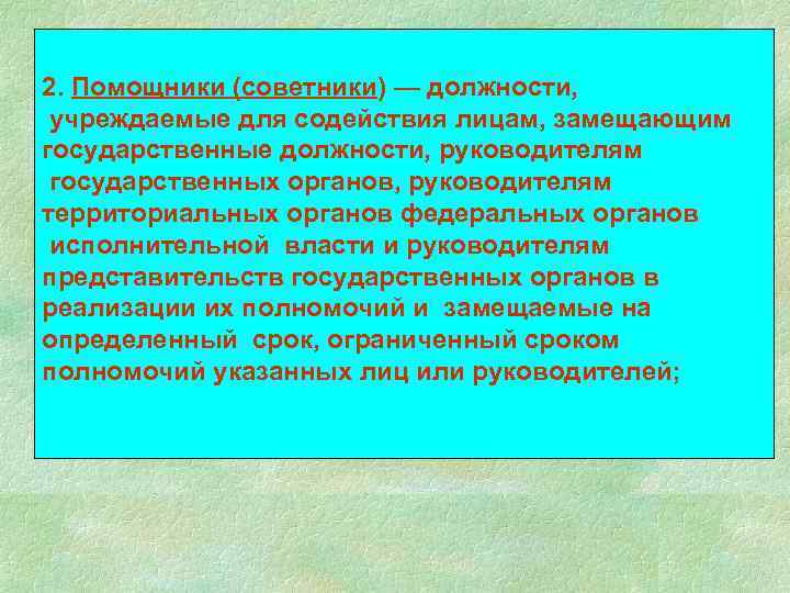 2. Помощники (советники) — должности, учреждаемые для содействия лицам, замещающим государственные должности, руководителям государственных