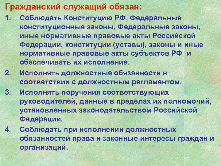 Гражданский служащий обязан: 1. 2. 3. 4. Соблюдать Конституцию РФ, Федеральные конституционные законы, Федеральные