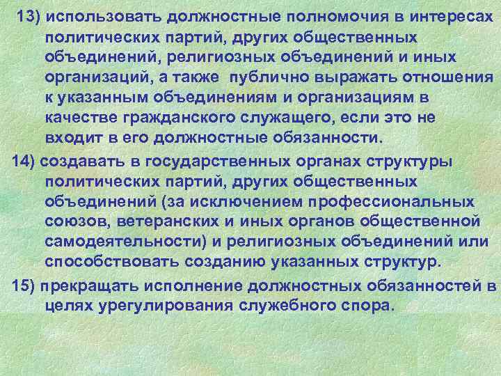 13) использовать должностные полномочия в интересах политических партий, других общественных объединений, религиозных объединений и