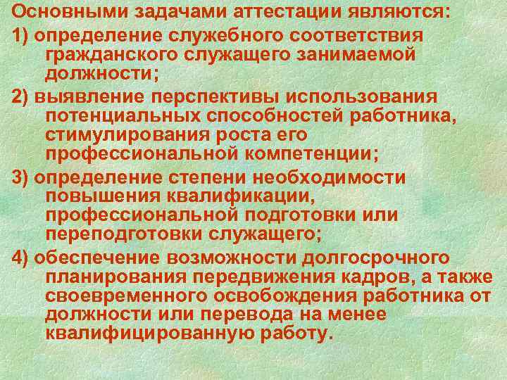 Основными задачами аттестации являются: 1) определение служебного соответствия гражданского служащего занимаемой должности; 2) выявление