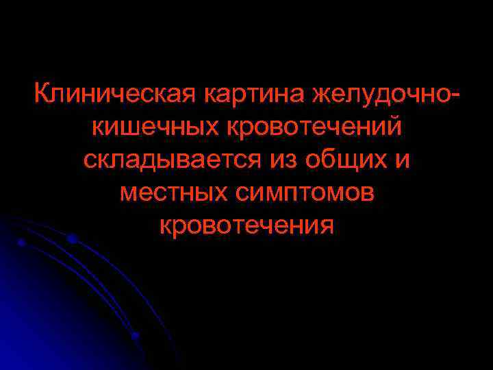 Клиническая картина желудочнокишечных кровотечений складывается из общих и местных симптомов кровотечения 