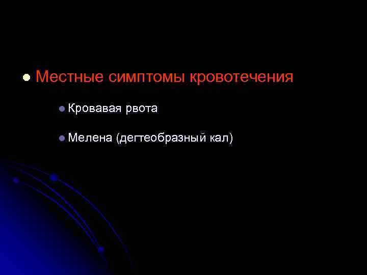 l Местные симптомы кровотечения l Кровавая l Мелена рвота (дегтеобразный кал) 