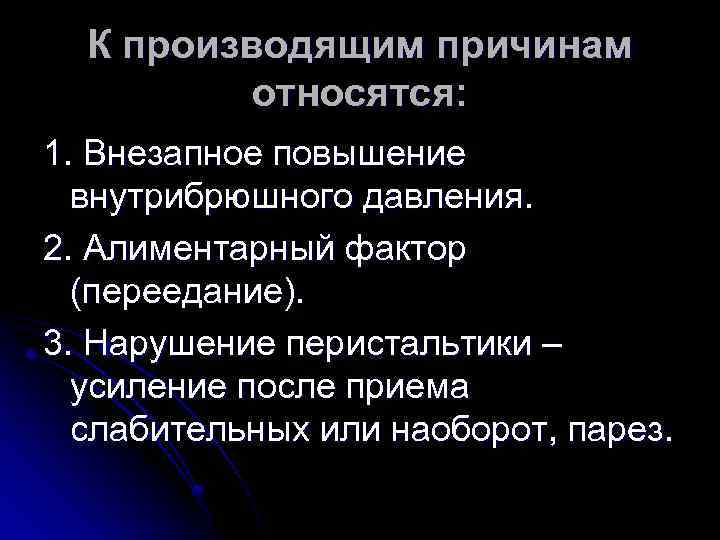К производящим причинам относятся: 1. Внезапное повышение внутрибрюшного давления. 2. Алиментарный фактор (переедание). 3.