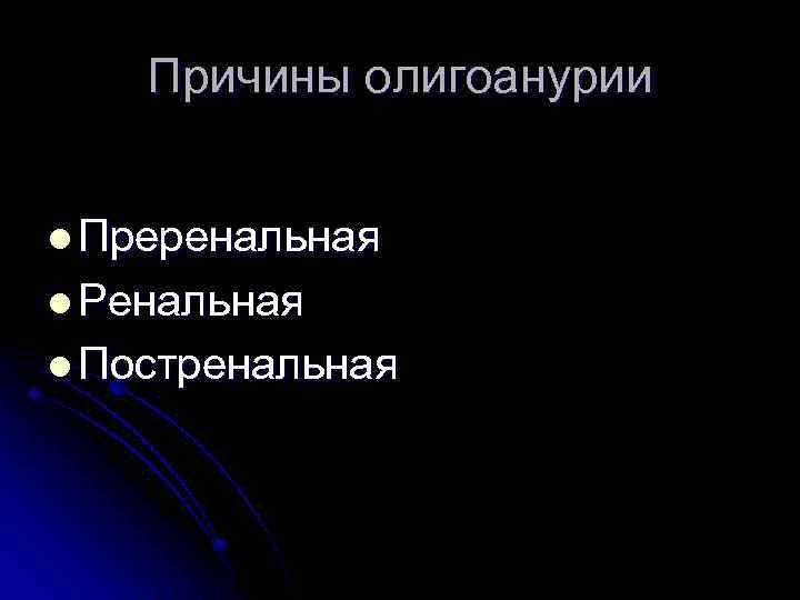 Причины олигоанурии l Преренальная l Ренальная l Постренальная 