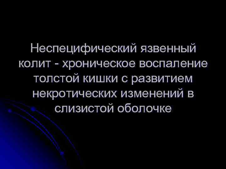 Неспецифический язвенный колит - хроническое воспаление толстой кишки с развитием некротических изменений в слизистой