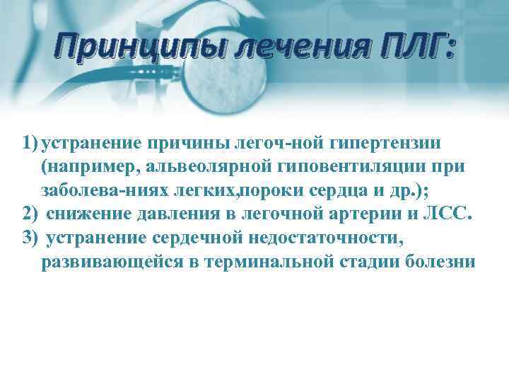 Принципы лечения ПЛГ: 1) устранение причины легоч ной гипертензии (например, альвеолярной гиповентиляции при заболева