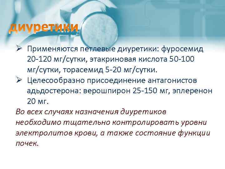 Ø Применяются петлевые диуретики: фуросемид 20 -120 мг/сутки, этакриновая кислота 50 -100 мг/сутки, торасемид