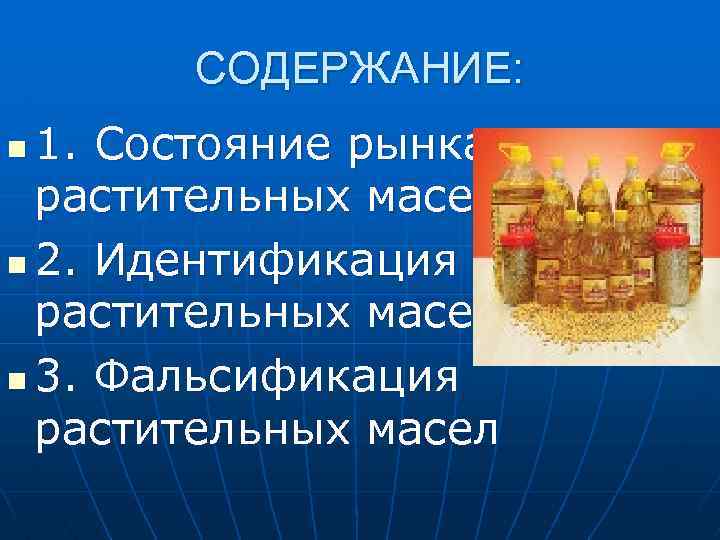 СОДЕРЖАНИЕ: 1. Состояние рынка растительных масел n 2. Идентификация растительных масел n 3. Фальсификация