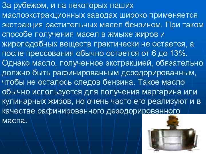 За рубежом, и на некоторых наших маслоэкстракционных заводах широко применяется экстракция растительных масел бензином.