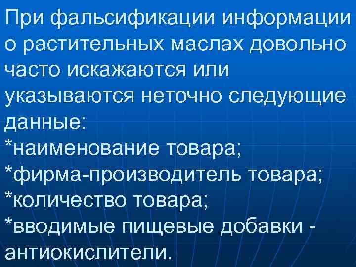 При фальсификации информации о растительных маслах довольно часто искажаются или указываются неточно следующие данные: