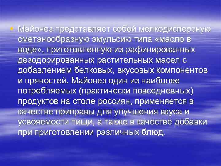 § Майонез представляет собой мелкодисперсную сметанообразную эмульсию типа «масло в воде» , приготовленную из