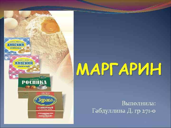 МАРГАРИН Выполнила: Габдуллина Д. гр 271 -0 
