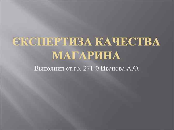 ЭКСПЕРТИЗА КАЧЕСТВА МАГАРИНА Выполнил ст. гр. 271 -0 Иванова А. О. 