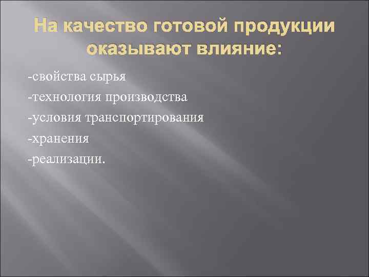 На качество готовой продукции оказывают влияние: -свойства сырья -технология производства -условия транспортирования -хранения -реализации.