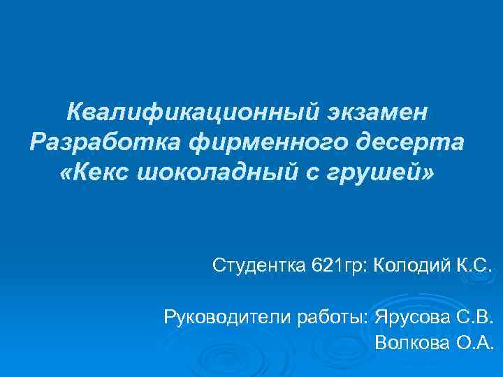 Квалификационный экзамен Разработка фирменного десерта «Кекс шоколадный с грушей» Студентка 621 гр: Колодий К.
