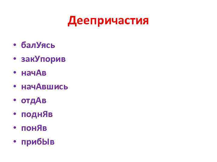 Деепричастия • • бал. Уясь зак. Упорив нач. Авшись отд. Ав подн. Яв пон.