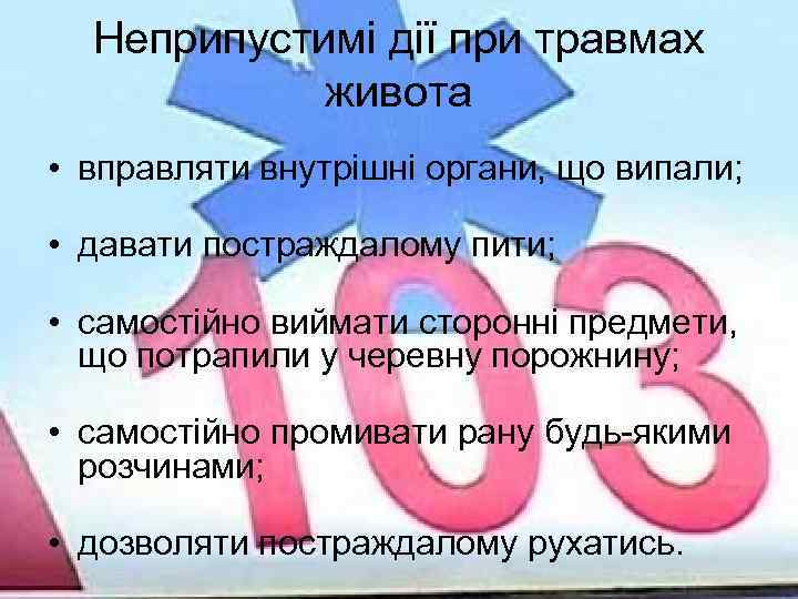 Неприпустимі дії при травмах живота • вправляти внутрішні органи, що випали; • давати постраждалому