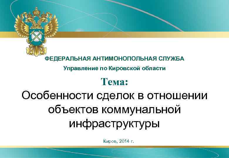 ФЕДЕРАЛЬНАЯ АНТИМОНОПОЛЬНАЯ СЛУЖБА Управление по Кировской области Тема: Особенности сделок в отношении объектов коммунальной