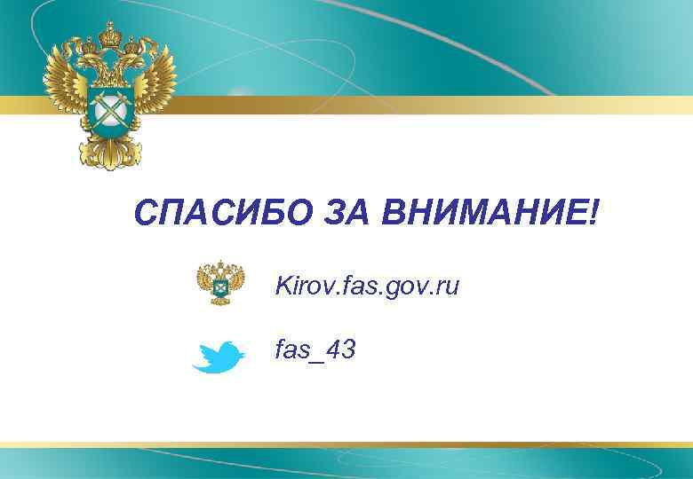  • СПАСИБО ЗА ВНИМАНИЕ! • Kirov. fas. gov. ru • fas_43 