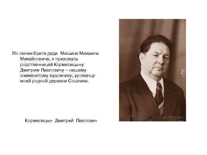 По линии брата деда Мишина Михаила Михайловича, я прихожусь родственницей Кормилицыну Дмитрию Павловичу –