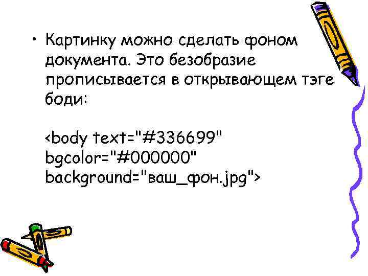  • Картинку можно сделать фоном документа. Это безобразие прописывается в открывающем тэге боди: