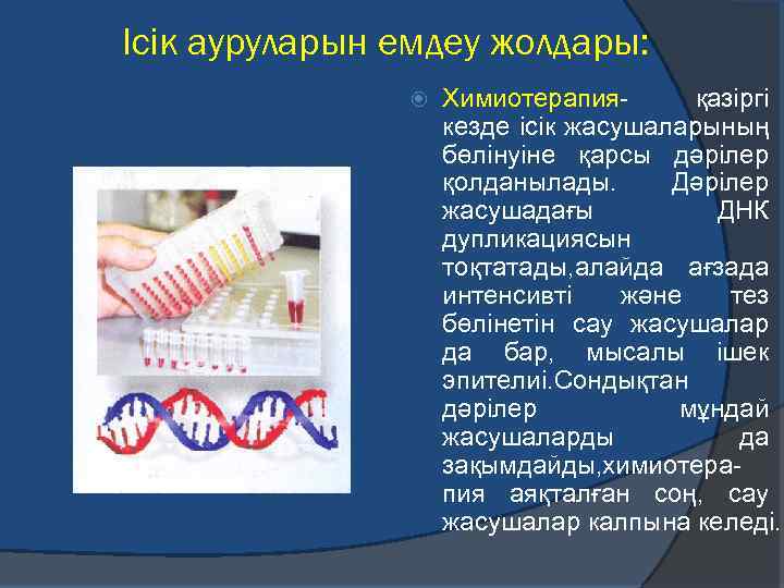 Ісік ауруларын емдеу жолдары: Химиотерапияқазіргі кезде ісік жасушаларының бөлінуіне қарсы дәрілер қолданылады. Дәрілер жасушадағы
