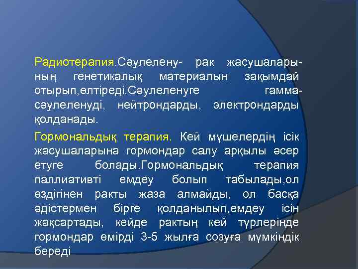Радиотерапия. Сәулелену- рак жасушаларының генетикалық материалын зақымдай отырып, өлтіреді. Сәулеленуге гаммасәулеленуді, нейтрондарды, электрондарды қолданады.