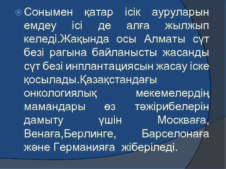  Сонымен қатар ісік ауруларын емдеу ісі де алға жылжып келеді. Жақында осы Алматы