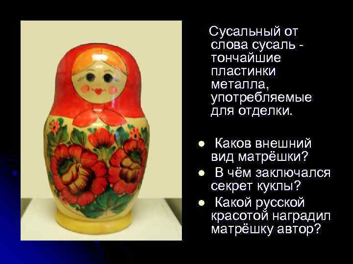 Сусальный от слова сусаль тончайшие пластинки металла, употребляемые для отделки. l l l Каков