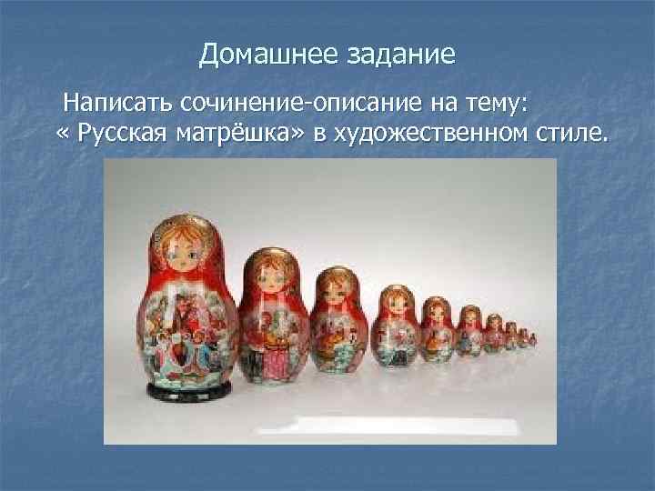 Домашнее задание Написать сочинение-описание на тему: « Русская матрёшка» в художественном стиле. 