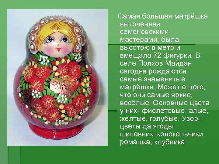 Самая большая матрёшка, выточенная семёновскими мастерами, была высотою в метр и вмещала 72 фигурки.