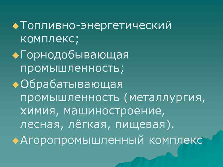 u Топливно энергетический комплекс; u Горнодобывающая промышленность; u Обрабатывающая промышленность (металлургия, химия, машиностроение, лесная,