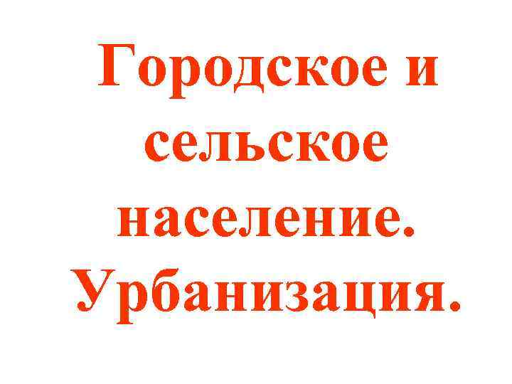 Городское и сельское население. Урбанизация. 