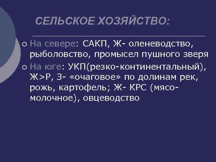 СЕЛЬСКОЕ ХОЗЯЙСТВО: На севере: САКП, Ж- оленеводство, рыболовство, промысел пушного зверя ¡ На юге: