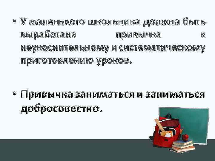  • У маленького школьника должна быть выработана привычка к неукоснительному и систематическому приготовлению