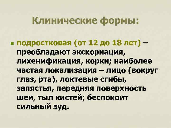 Клинические формы: n подростковая (от 12 до 18 лет) – преобладают экскориация, лихенификация, корки;